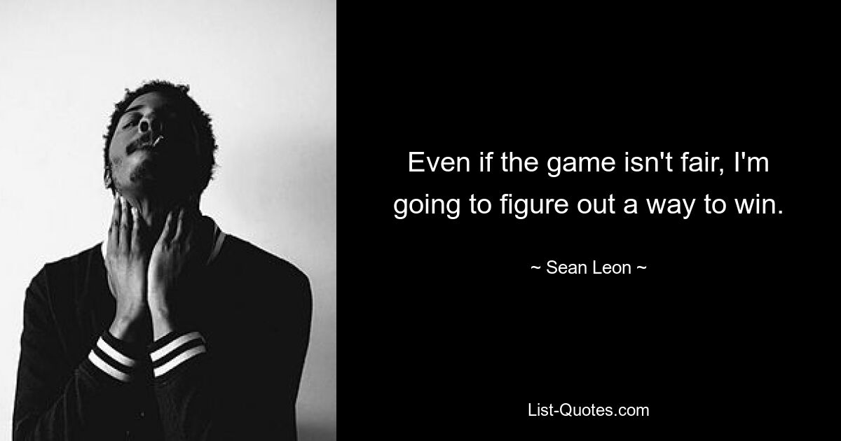 Even if the game isn't fair, I'm going to figure out a way to win. — © Sean Leon