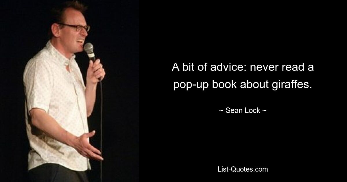 A bit of advice: never read a pop-up book about giraffes. — © Sean Lock