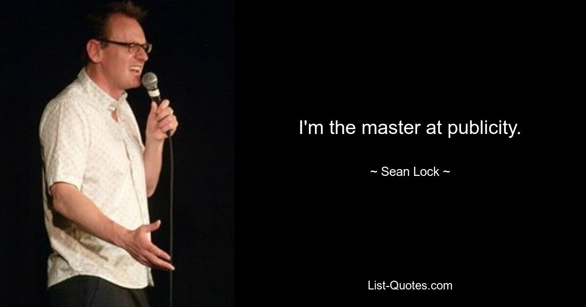 I'm the master at publicity. — © Sean Lock