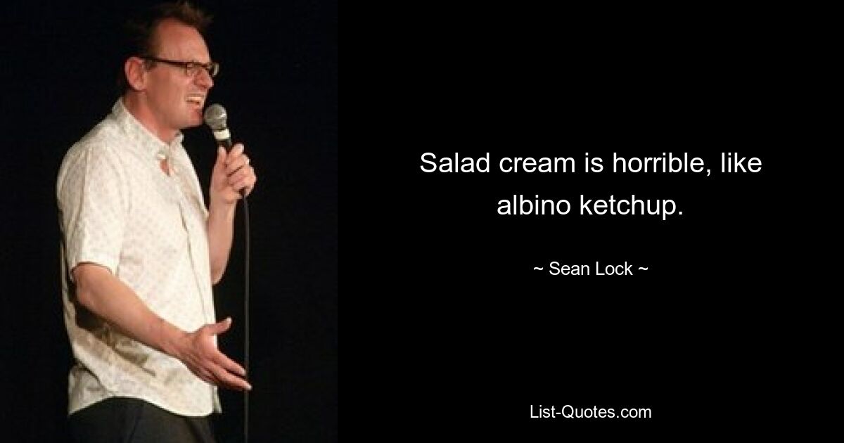 Salad cream is horrible, like albino ketchup. — © Sean Lock