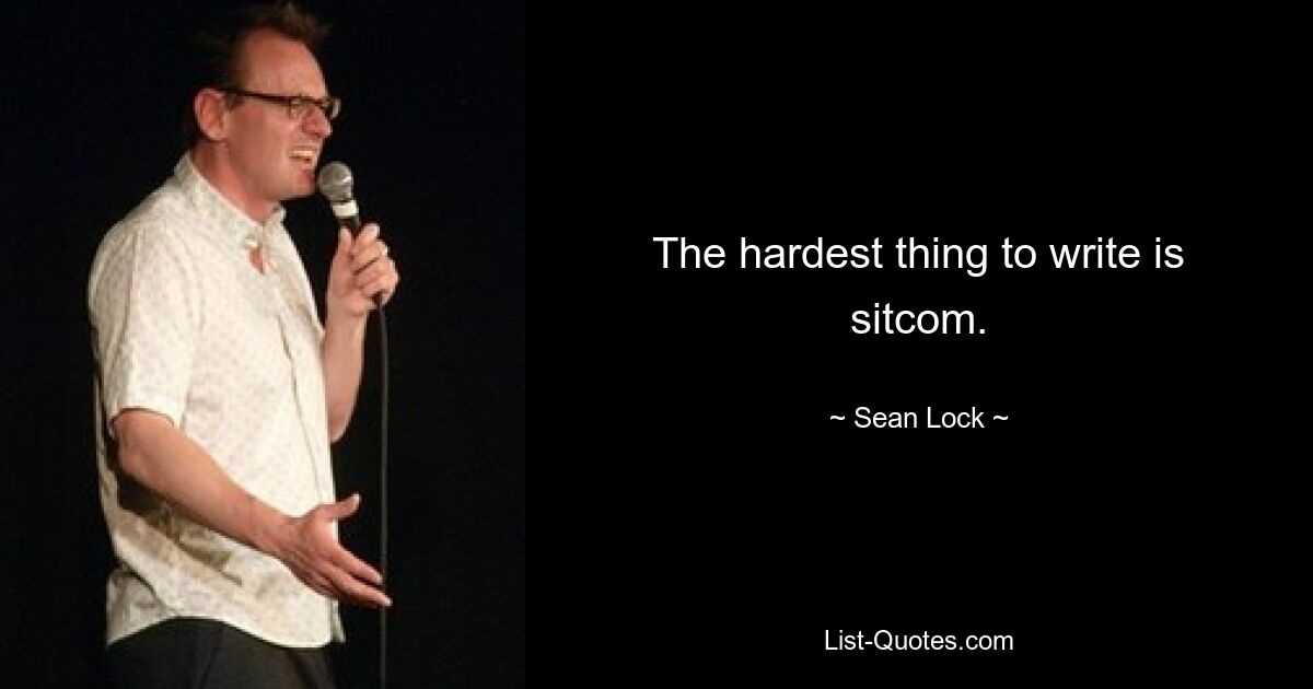 The hardest thing to write is sitcom. — © Sean Lock