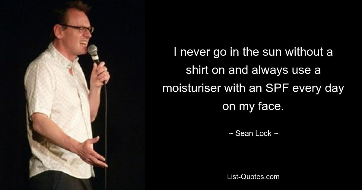 I never go in the sun without a shirt on and always use a moisturiser with an SPF every day on my face. — © Sean Lock