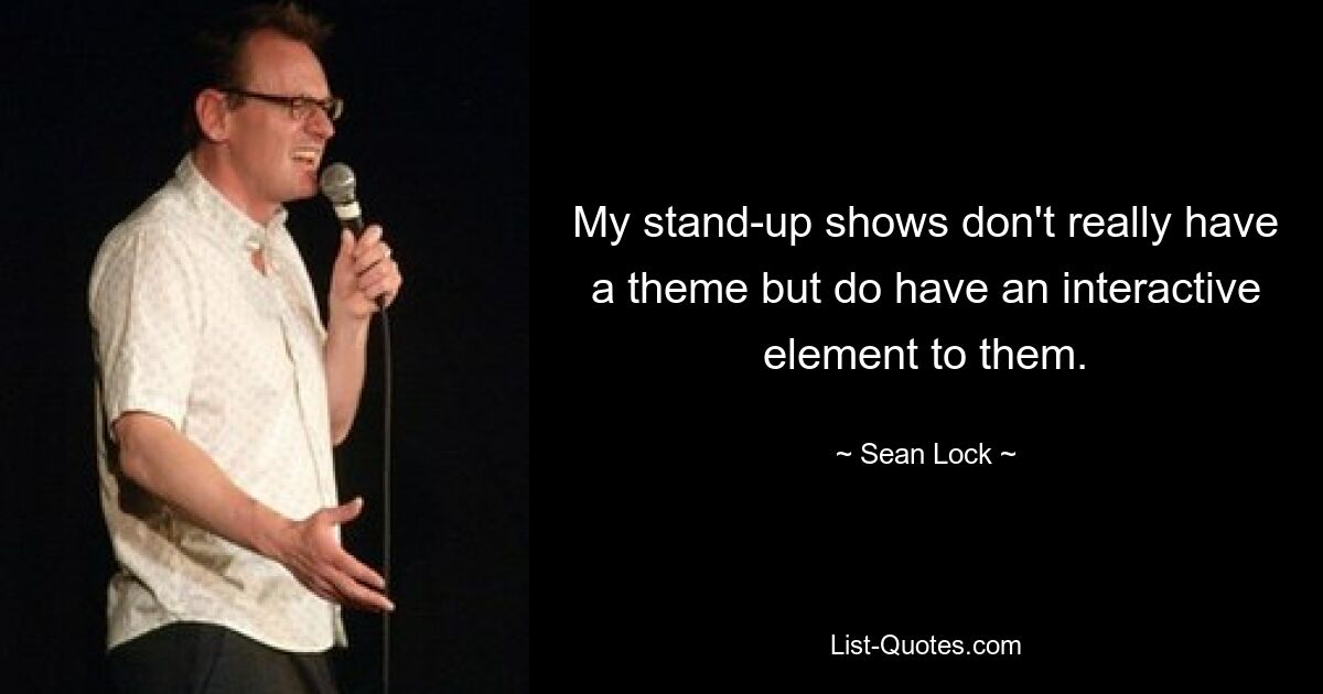 My stand-up shows don't really have a theme but do have an interactive element to them. — © Sean Lock