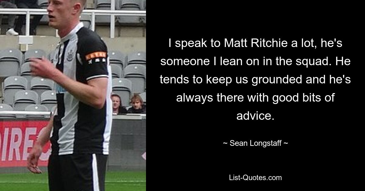 I speak to Matt Ritchie a lot, he's someone I lean on in the squad. He tends to keep us grounded and he's always there with good bits of advice. — © Sean Longstaff