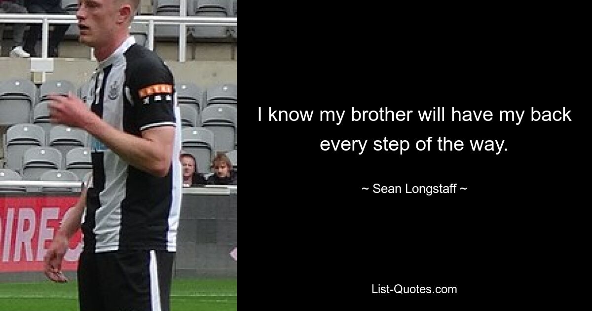 I know my brother will have my back every step of the way. — © Sean Longstaff