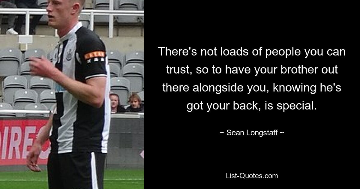 There's not loads of people you can trust, so to have your brother out there alongside you, knowing he's got your back, is special. — © Sean Longstaff