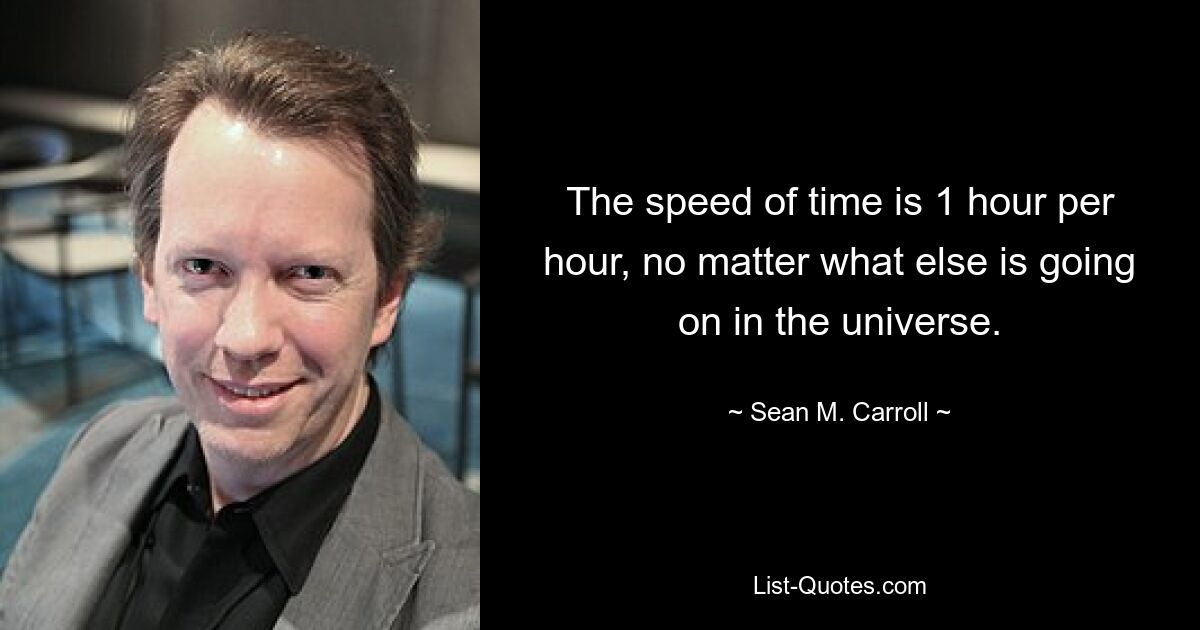 The speed of time is 1 hour per hour, no matter what else is going on in the universe. — © Sean M. Carroll