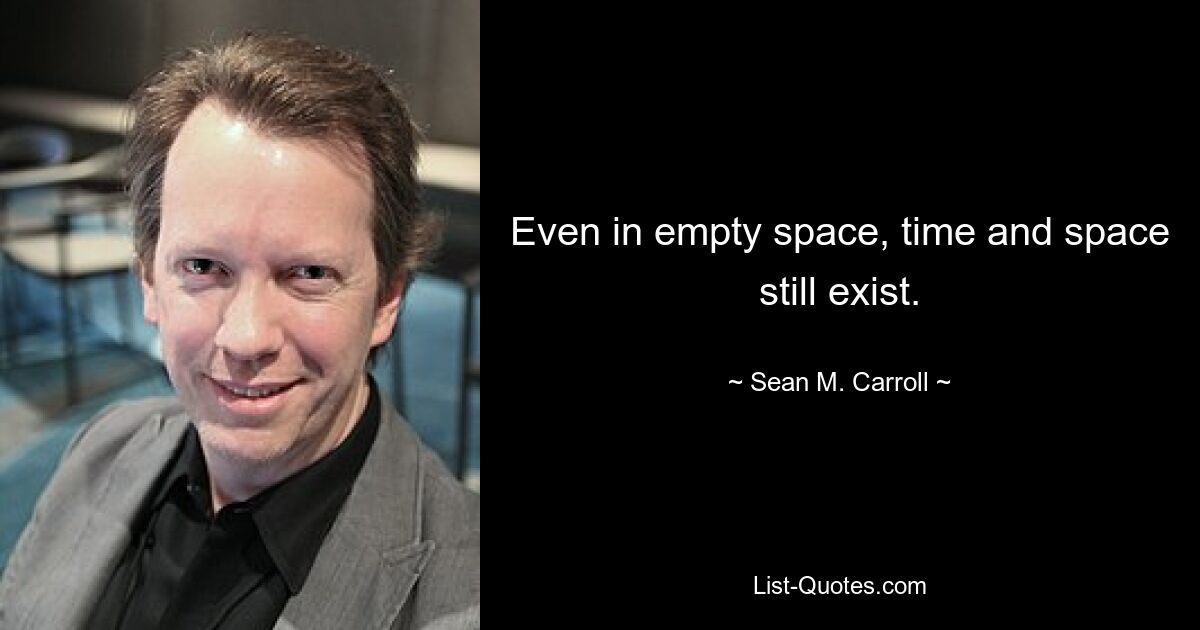 Even in empty space, time and space still exist. — © Sean M. Carroll