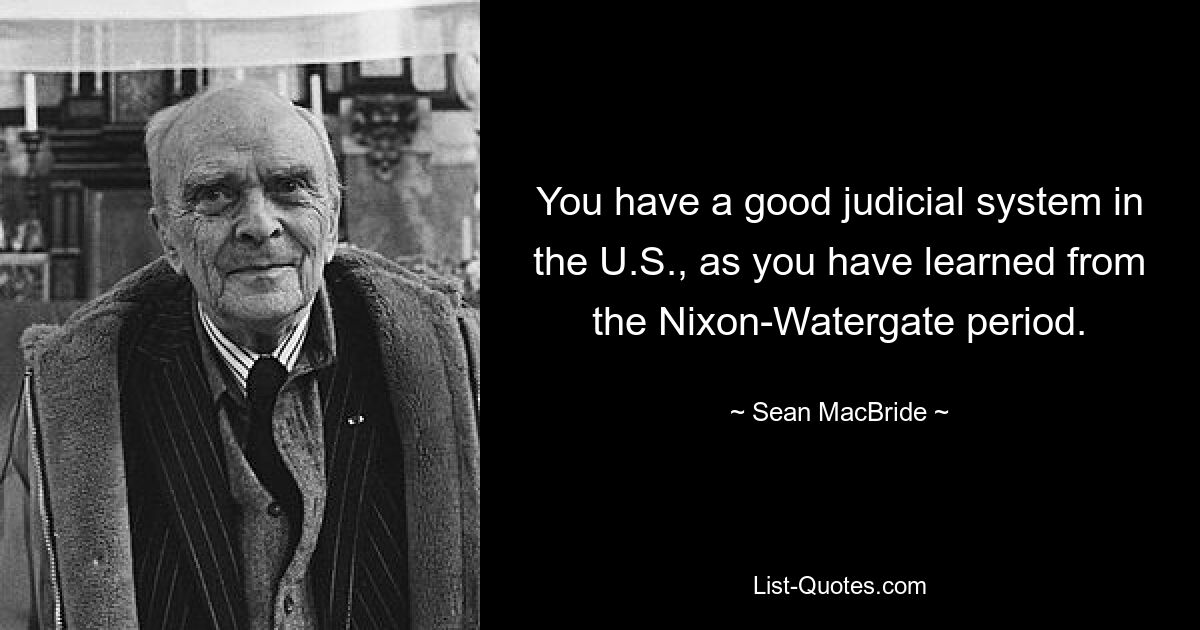 Sie haben in den USA ein gutes Justizsystem, wie Sie aus der Nixon-Watergate-Zeit gelernt haben. — © Sean MacBride 