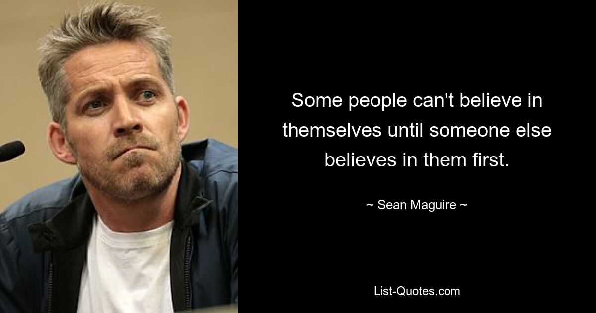 Some people can't believe in themselves until someone else believes in them first. — © Sean Maguire