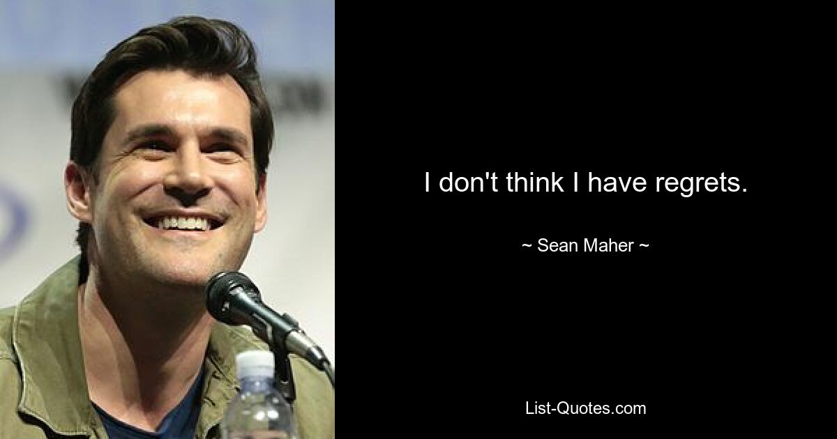 I don't think I have regrets. — © Sean Maher