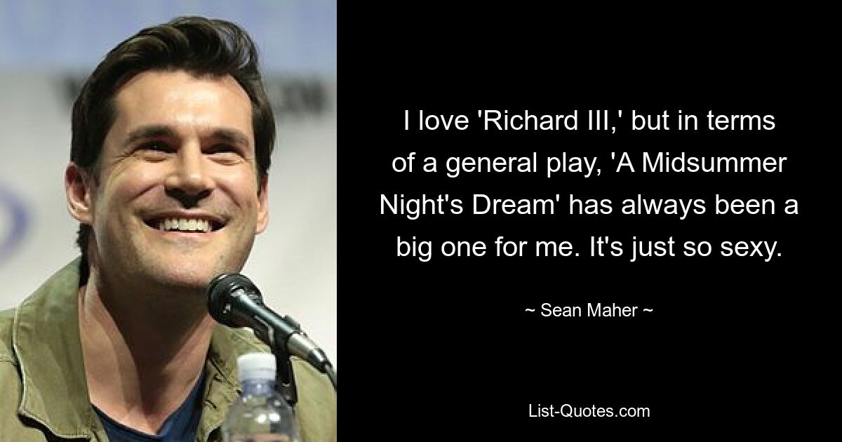 I love 'Richard III,' but in terms of a general play, 'A Midsummer Night's Dream' has always been a big one for me. It's just so sexy. — © Sean Maher