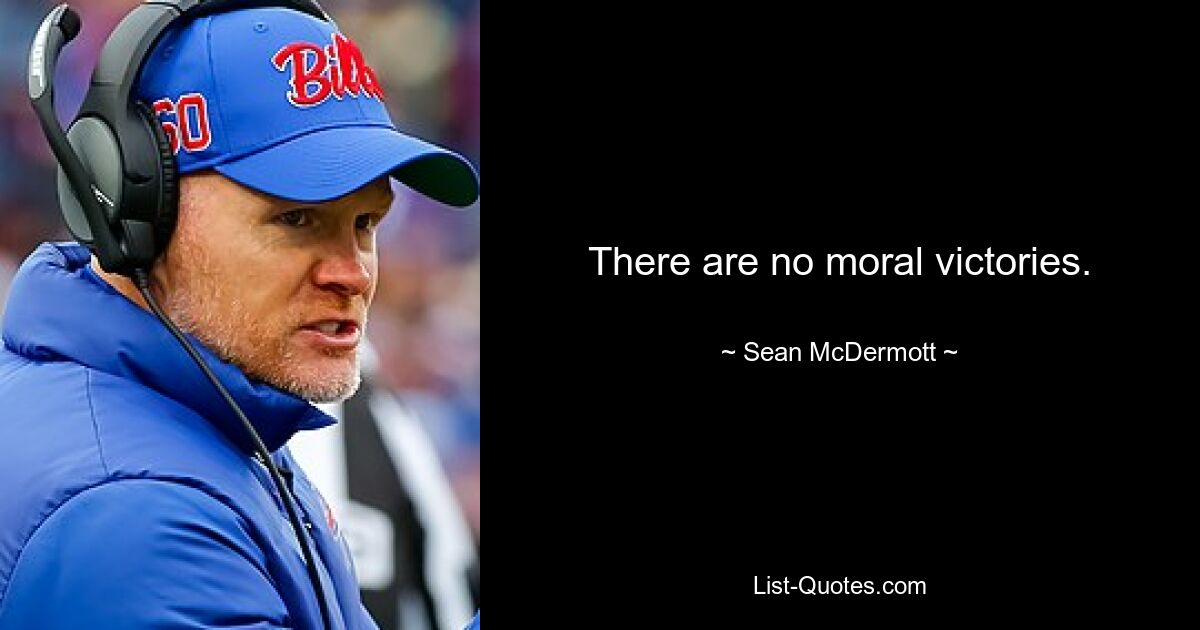 There are no moral victories. — © Sean McDermott