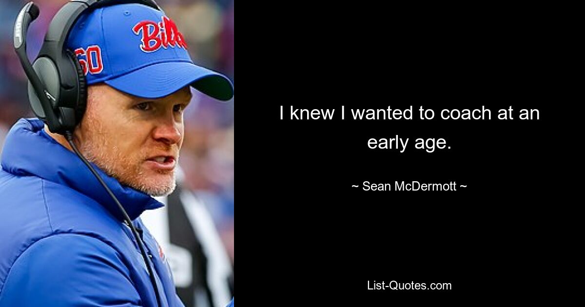 I knew I wanted to coach at an early age. — © Sean McDermott