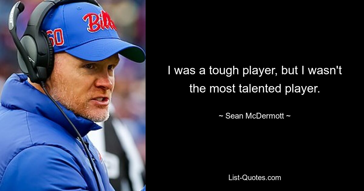 I was a tough player, but I wasn't the most talented player. — © Sean McDermott