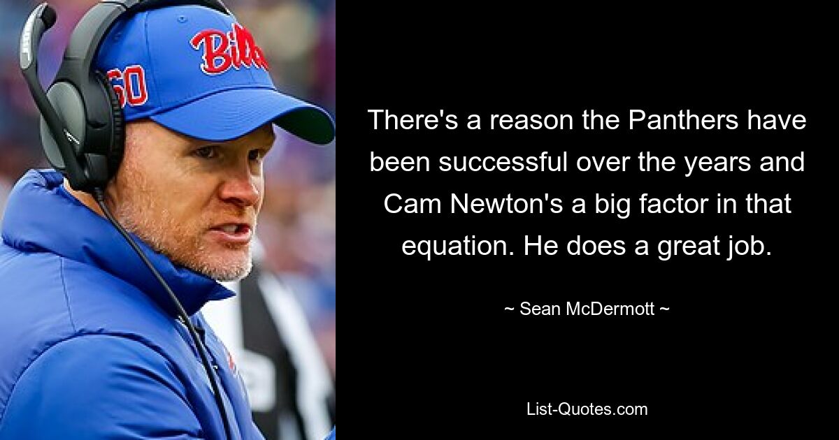 There's a reason the Panthers have been successful over the years and Cam Newton's a big factor in that equation. He does a great job. — © Sean McDermott