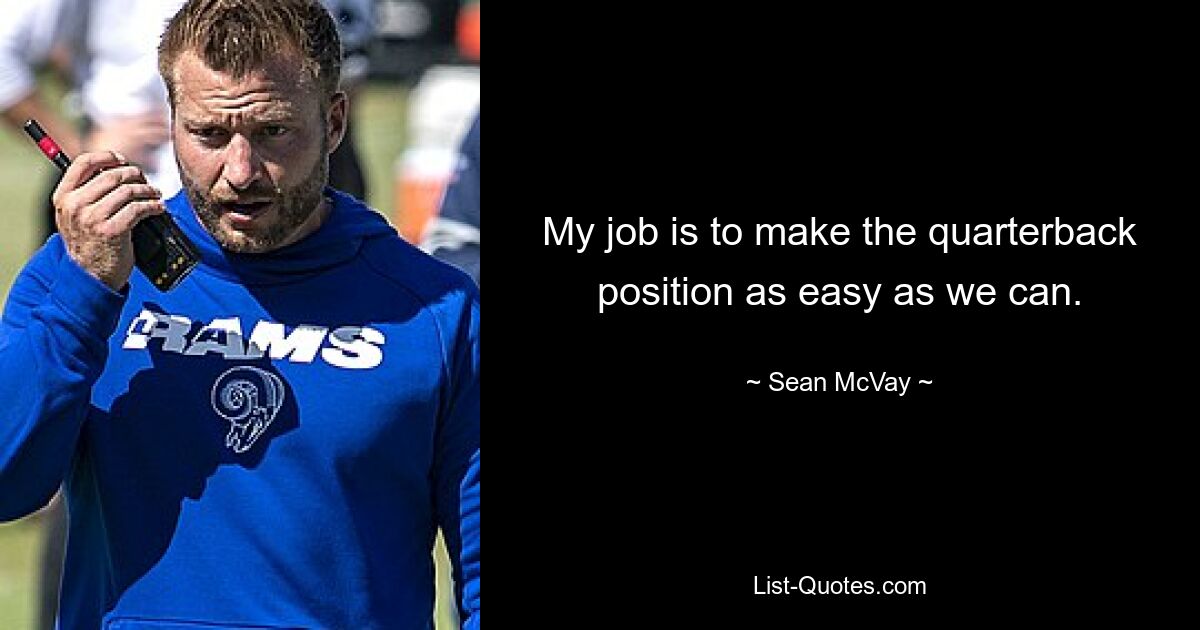 My job is to make the quarterback position as easy as we can. — © Sean McVay