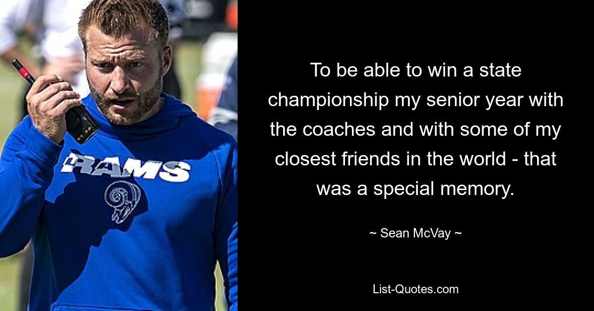 To be able to win a state championship my senior year with the coaches and with some of my closest friends in the world - that was a special memory. — © Sean McVay