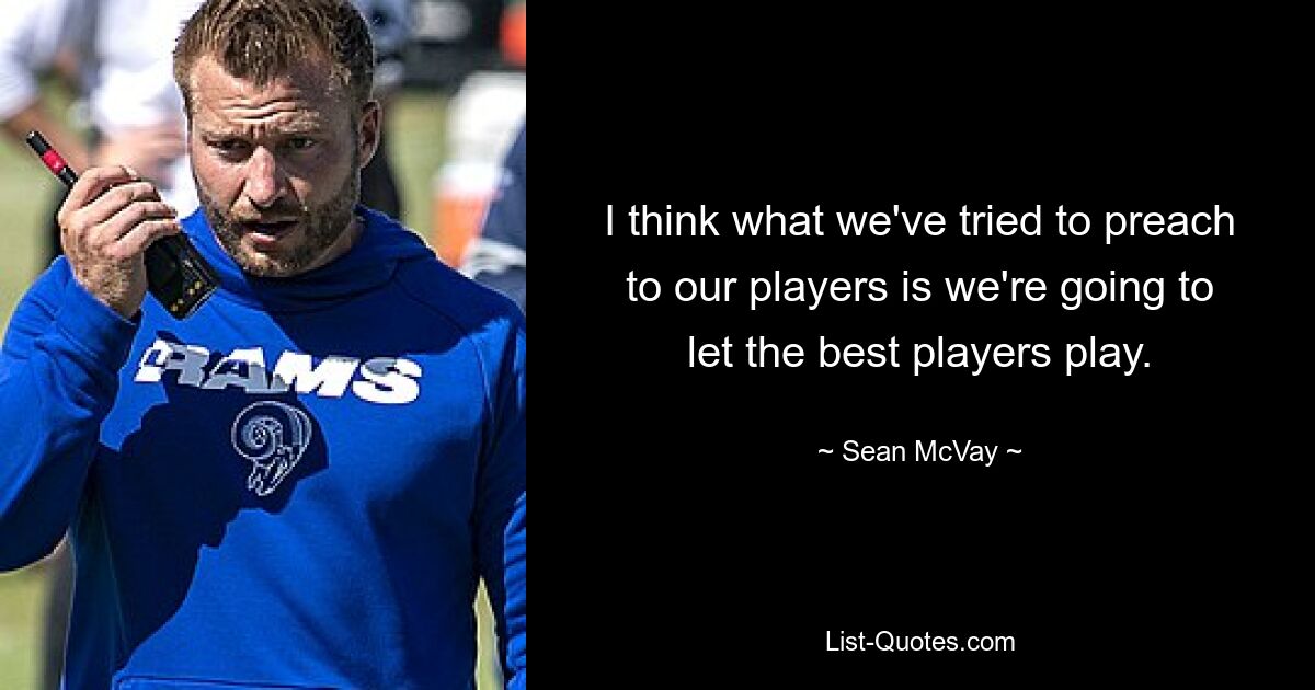 I think what we've tried to preach to our players is we're going to let the best players play. — © Sean McVay