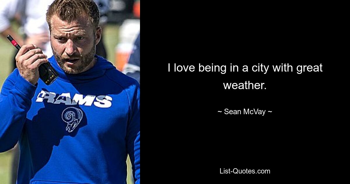 I love being in a city with great weather. — © Sean McVay