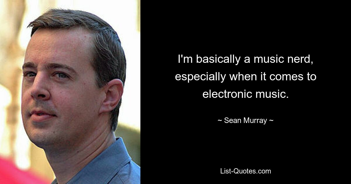 I'm basically a music nerd, especially when it comes to electronic music. — © Sean Murray