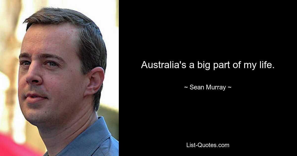 Australia's a big part of my life. — © Sean Murray