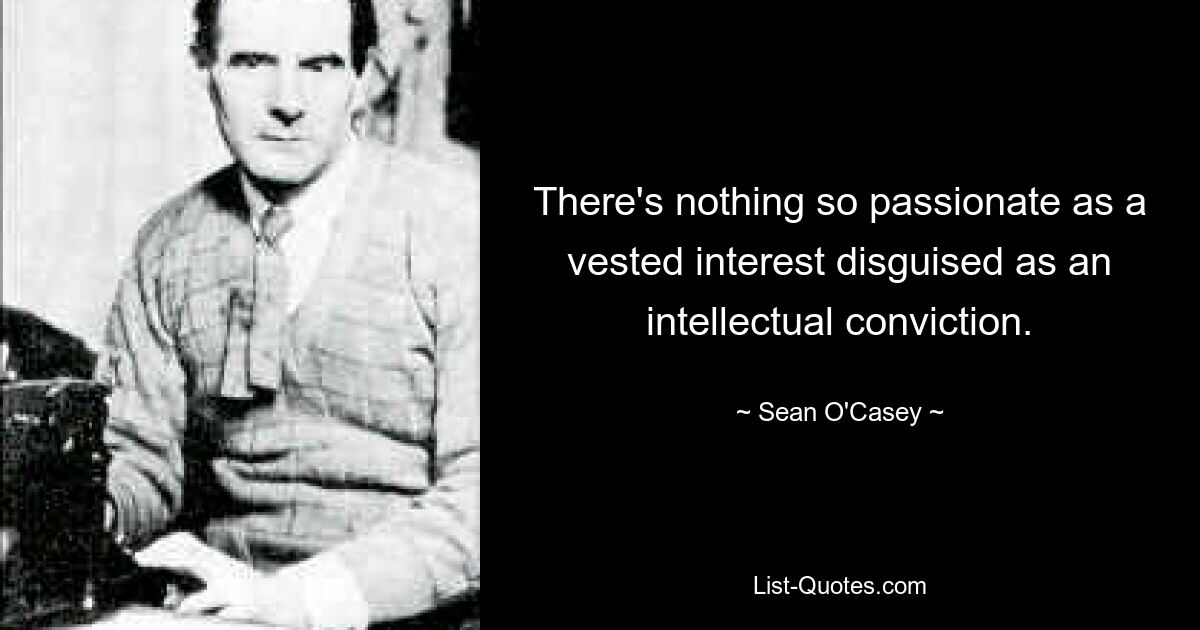 There's nothing so passionate as a vested interest disguised as an intellectual conviction. — © Sean O'Casey