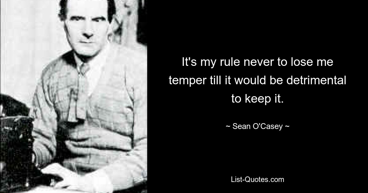 It's my rule never to lose me temper till it would be detrimental to keep it. — © Sean O'Casey