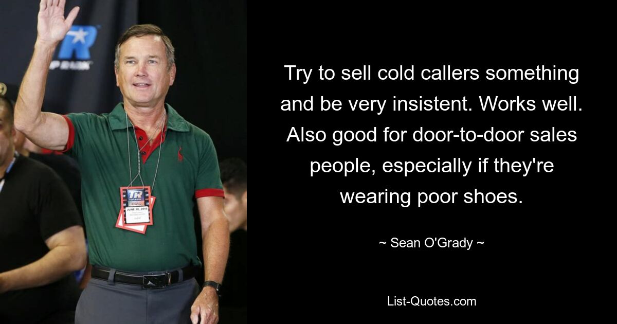 Try to sell cold callers something and be very insistent. Works well. Also good for door-to-door sales people, especially if they're wearing poor shoes. — © Sean O'Grady