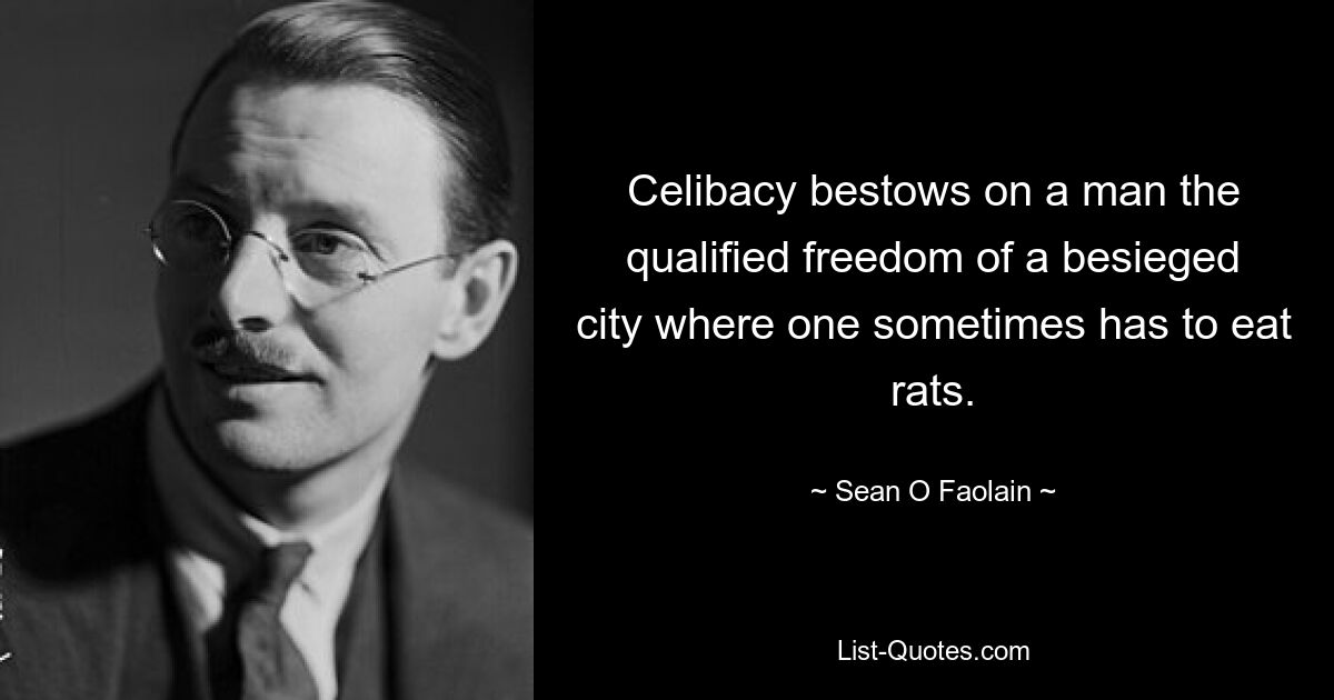 Celibacy bestows on a man the qualified freedom of a besieged city where one sometimes has to eat rats. — © Sean O Faolain