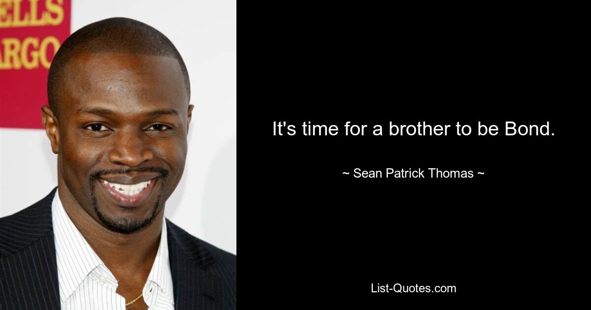 It's time for a brother to be Bond. — © Sean Patrick Thomas