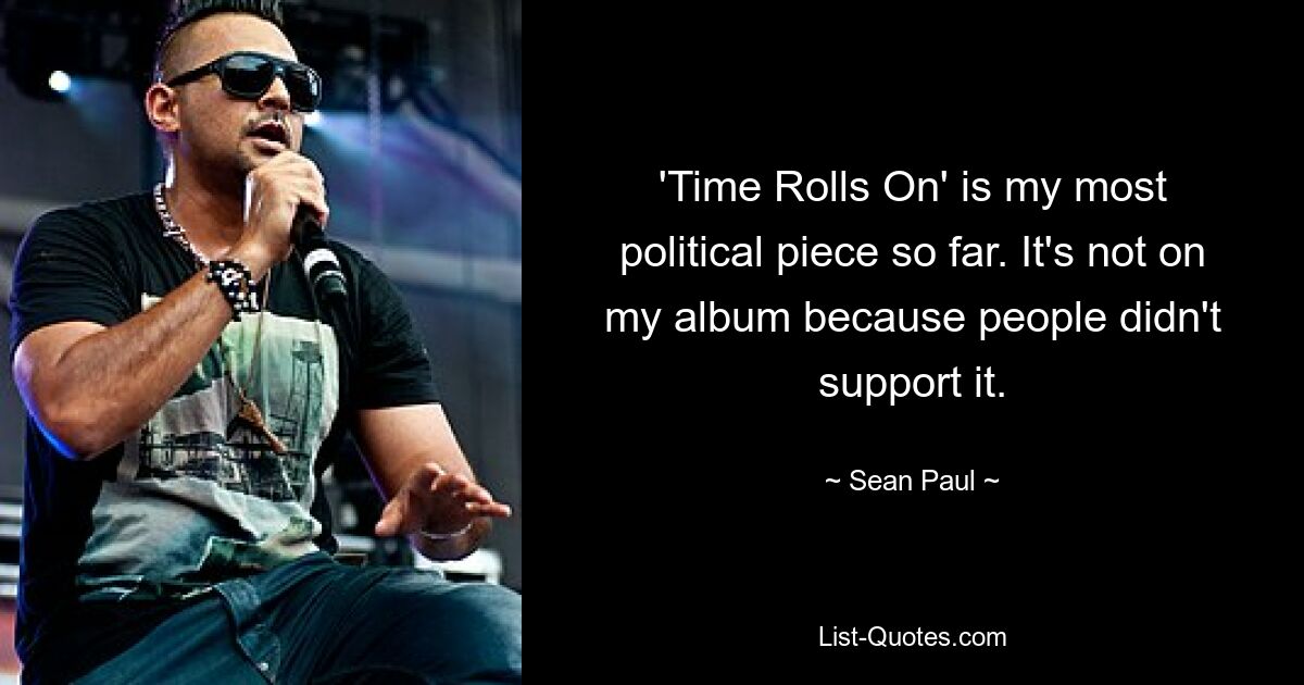 'Time Rolls On' is my most political piece so far. It's not on my album because people didn't support it. — © Sean Paul