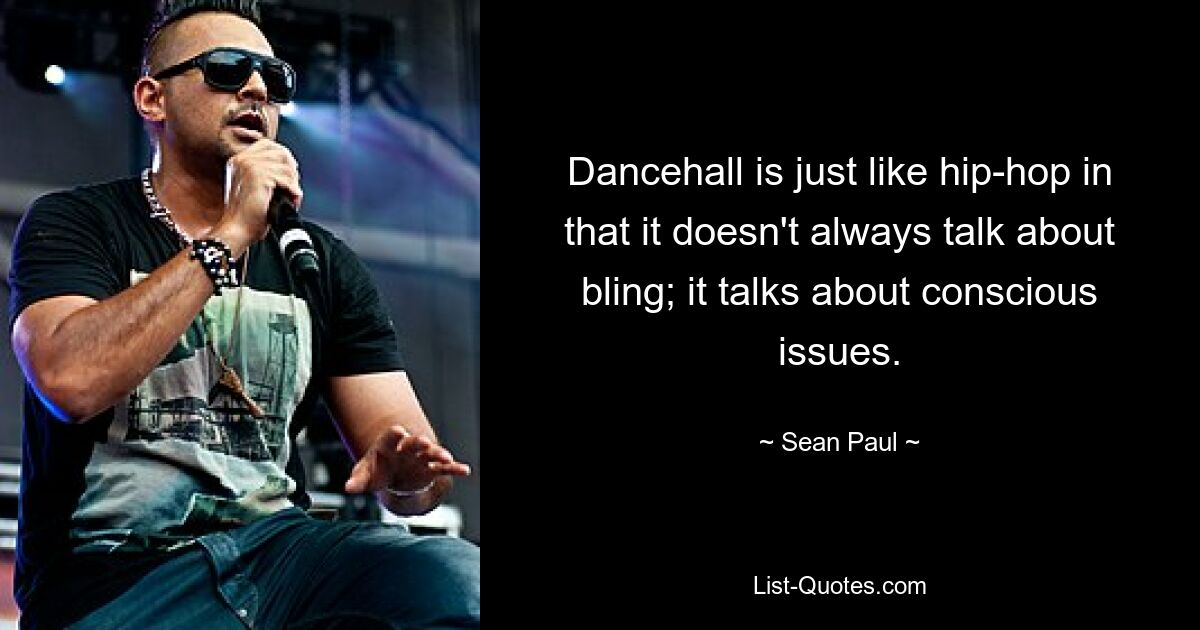 Dancehall is just like hip-hop in that it doesn't always talk about bling; it talks about conscious issues. — © Sean Paul