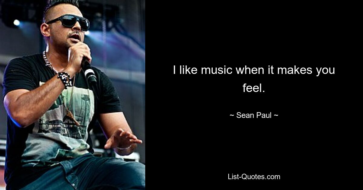 I like music when it makes you feel. — © Sean Paul