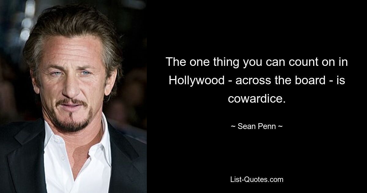 The one thing you can count on in Hollywood - across the board - is cowardice. — © Sean Penn