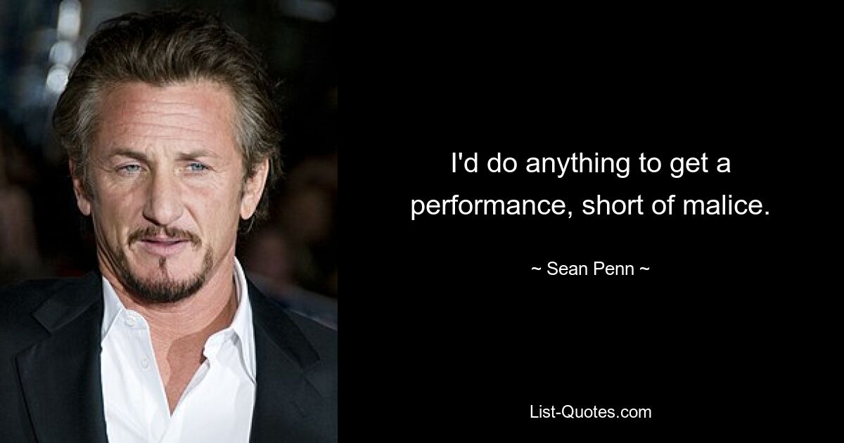 I'd do anything to get a performance, short of malice. — © Sean Penn