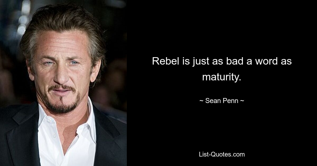 Rebel is just as bad a word as maturity. — © Sean Penn