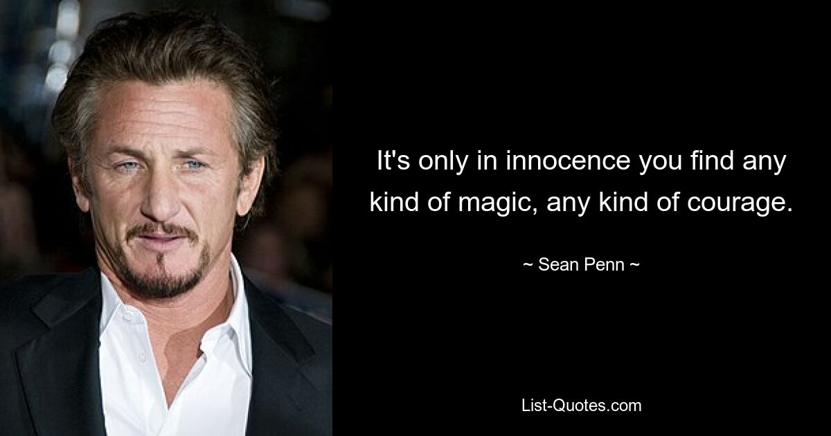 It's only in innocence you find any kind of magic, any kind of courage. — © Sean Penn