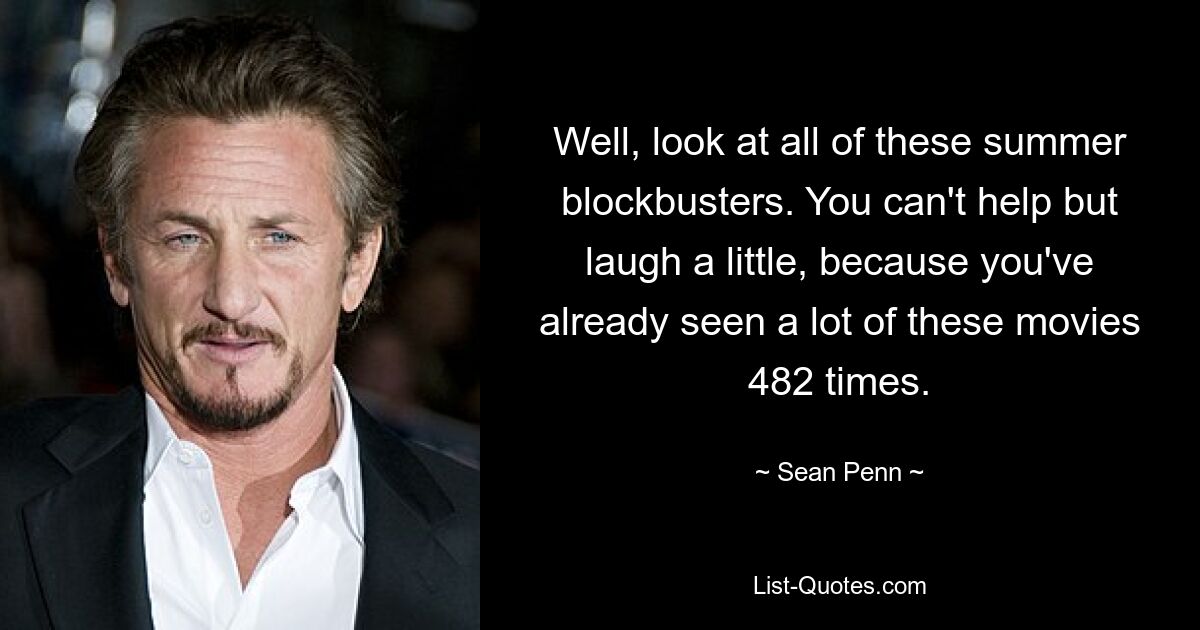 Well, look at all of these summer blockbusters. You can't help but laugh a little, because you've already seen a lot of these movies 482 times. — © Sean Penn