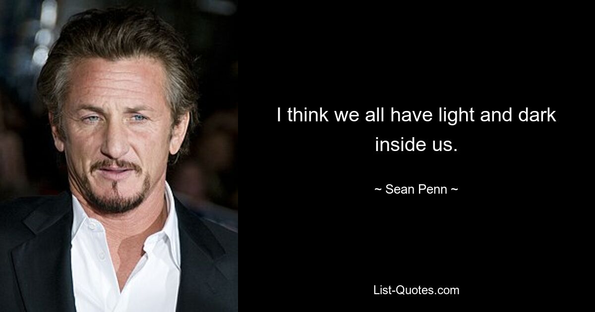 I think we all have light and dark inside us. — © Sean Penn