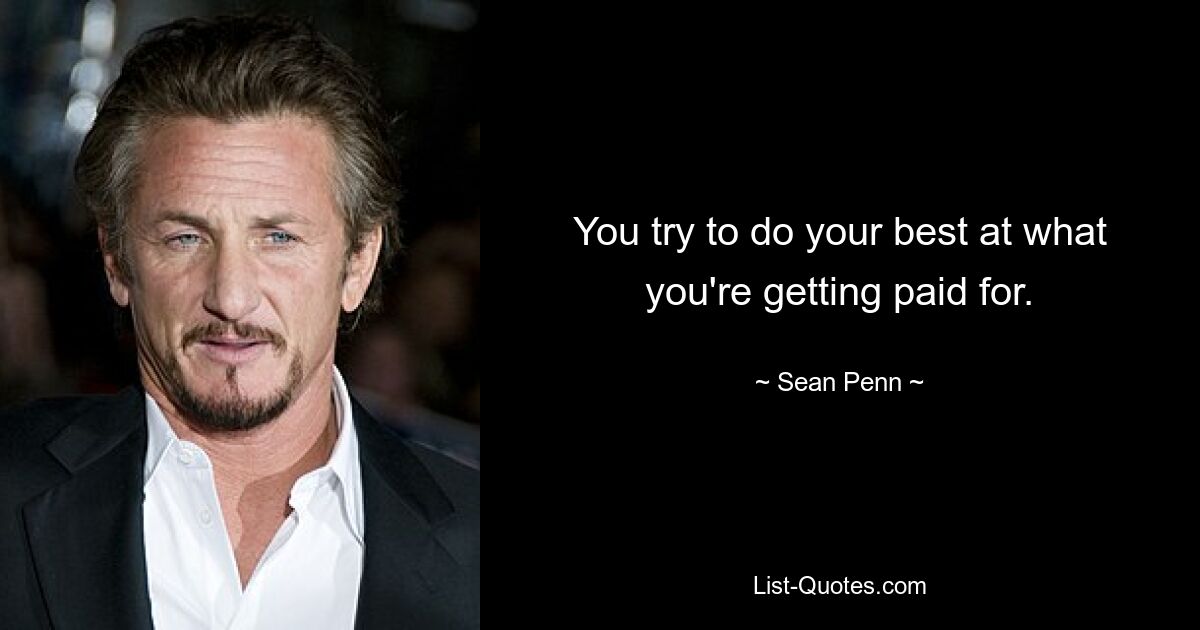 You try to do your best at what you're getting paid for. — © Sean Penn