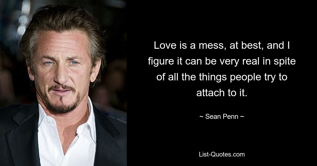 Love is a mess, at best, and I figure it can be very real in spite of all the things people try to attach to it. — © Sean Penn