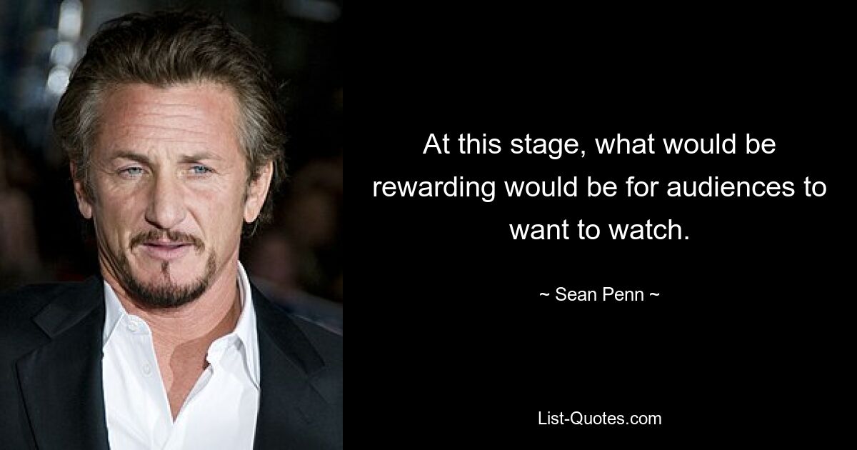 At this stage, what would be rewarding would be for audiences to want to watch. — © Sean Penn