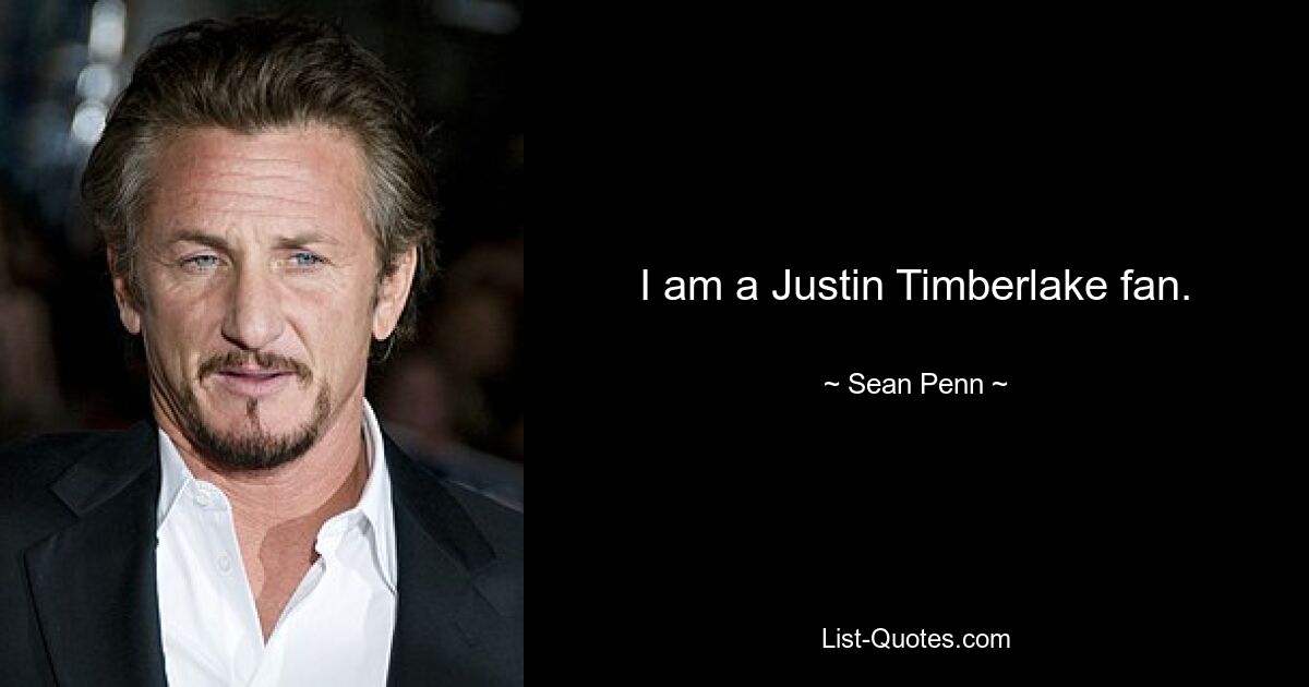 I am a Justin Timberlake fan. — © Sean Penn