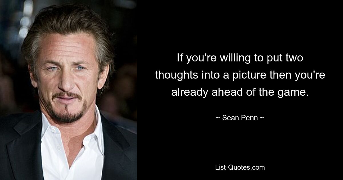 If you're willing to put two thoughts into a picture then you're already ahead of the game. — © Sean Penn