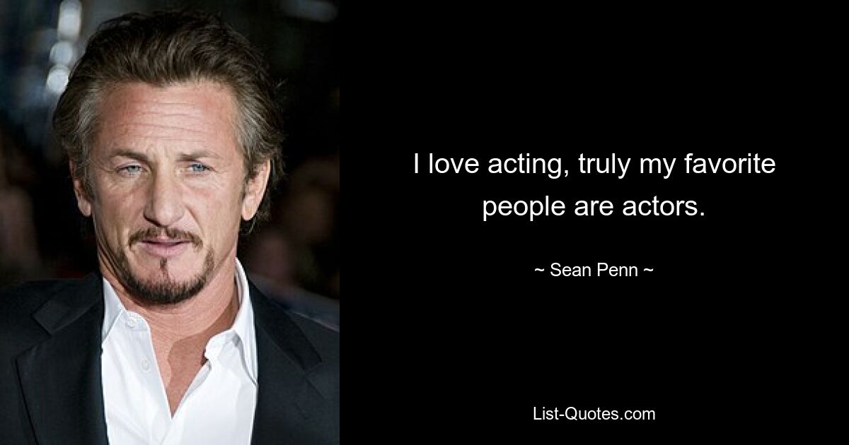 I love acting, truly my favorite people are actors. — © Sean Penn