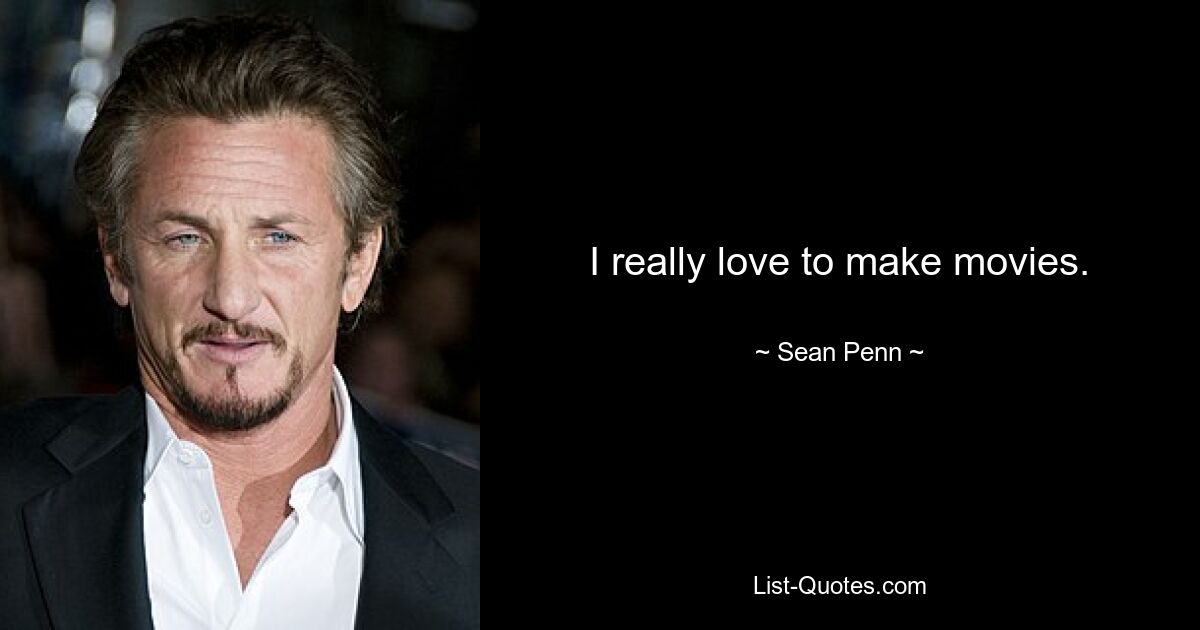 I really love to make movies. — © Sean Penn