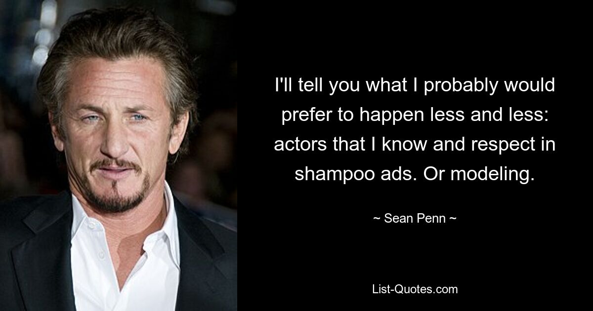 I'll tell you what I probably would prefer to happen less and less: actors that I know and respect in shampoo ads. Or modeling. — © Sean Penn