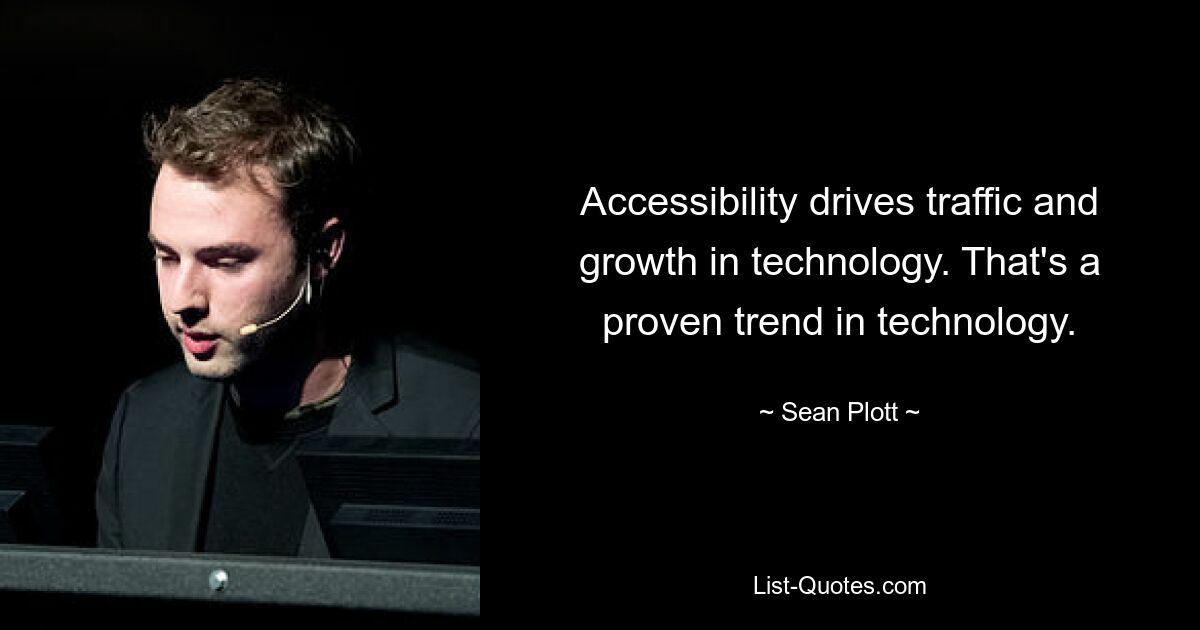 Accessibility drives traffic and growth in technology. That's a proven trend in technology. — © Sean Plott