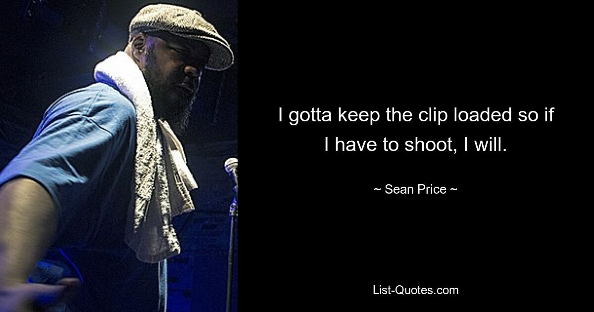 I gotta keep the clip loaded so if I have to shoot, I will. — © Sean Price